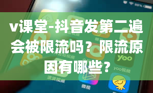 v课堂-抖音发第二遍会被限流吗？限流原因有哪些？