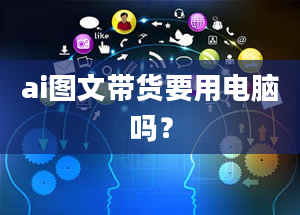 ai图文带货要用电脑吗？