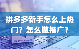 拼多多新手怎么上热门？怎么做推广？