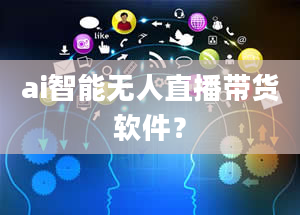 ai智能无人直播带货软件？