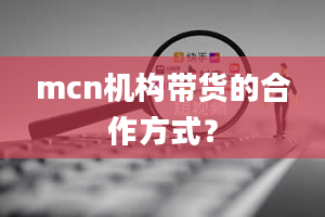 mcn机构带货的合作方式？