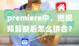 premiere中，把视频剪断后怎么拼合？