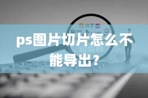 ps图片切片怎么不能导出？