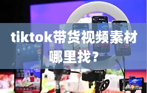 tiktok带货视频素材哪里找？