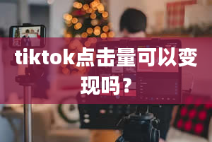 tiktok点击量可以变现吗？