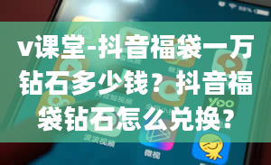 v课堂-抖音福袋一万钻石多少钱？抖音福袋钻石怎么兑换？