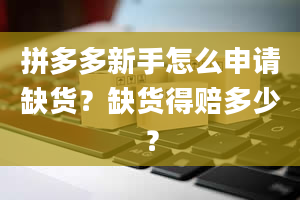 拼多多新手怎么申请缺货？缺货得赔多少？