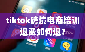 tiktok跨境电商培训退费如何退？