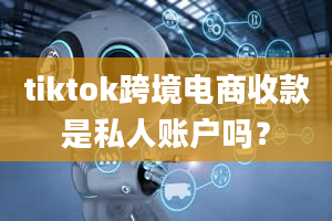 tiktok跨境电商收款是私人账户吗？