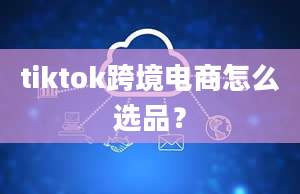 tiktok跨境电商怎么选品？