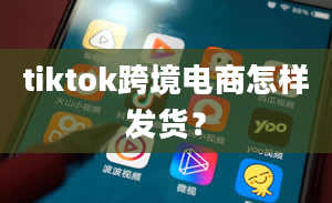 tiktok跨境电商怎样发货？