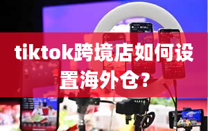 tiktok跨境店如何设置海外仓？