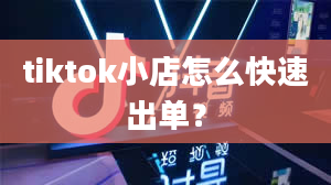 tiktok小店怎么快速出单？