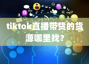 tiktok直播带货的货源哪里找？