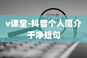 v课堂-抖音个人简介干净短句