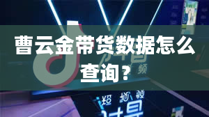 曹云金带货数据怎么查询？