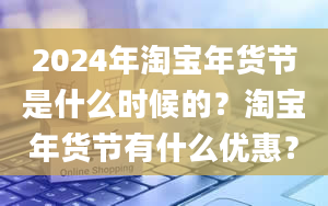 2024年淘宝年货节是什么时候的？淘宝年货节有什么优惠？