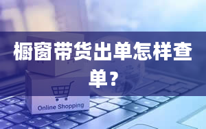 橱窗带货出单怎样查单？