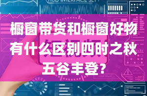 橱窗带货和橱窗好物有什么区别四时之秋五谷丰登？