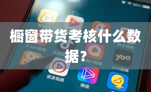 橱窗带货考核什么数据？