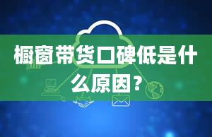 橱窗带货口碑低是什么原因？