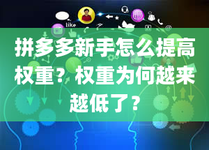 拼多多新手怎么提高权重？权重为何越来越低了？