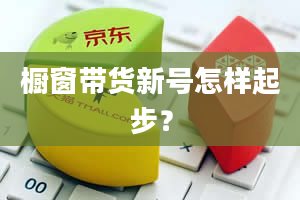 橱窗带货新号怎样起步？