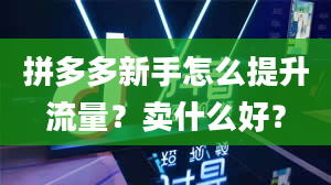 拼多多新手怎么提升流量？卖什么好？