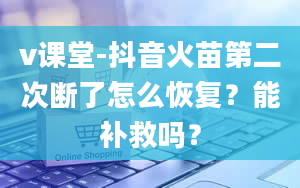 v课堂-抖音火苗第二次断了怎么恢复？能补救吗？