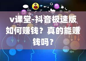 v课堂-抖音极速版如何赚钱？真的能赚钱吗？