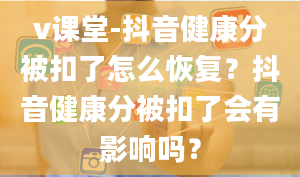 v课堂-抖音健康分被扣了怎么恢复？抖音健康分被扣了会有影响吗？