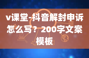 v课堂-抖音解封申诉怎么写？200字文案模板