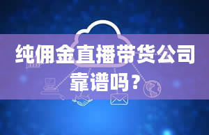 纯佣金直播带货公司靠谱吗？