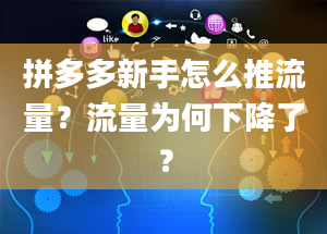 拼多多新手怎么推流量？流量为何下降了？