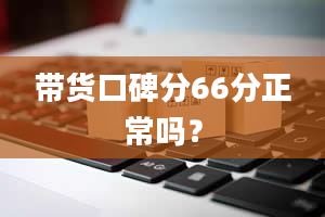 带货口碑分66分正常吗？