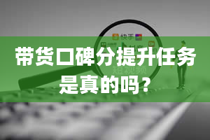 带货口碑分提升任务是真的吗？