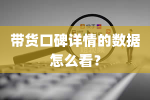 带货口碑详情的数据怎么看？