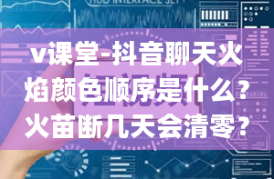 v课堂-抖音聊天火焰颜色顺序是什么？火苗断几天会清零？