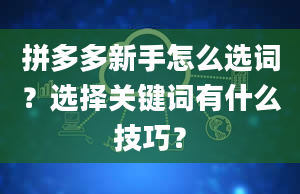 拼多多新手怎么选词？选择关键词有什么技巧？