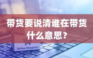 带货要说清谁在带货什么意思？