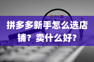 拼多多新手怎么选店铺？卖什么好？