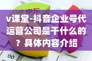 v课堂-抖音企业号代运营公司是干什么的？具体内容介绍