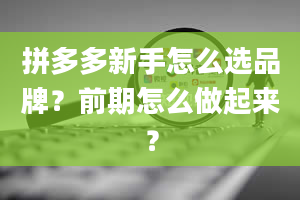 拼多多新手怎么选品牌？前期怎么做起来？