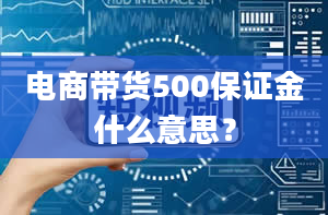 电商带货500保证金什么意思？