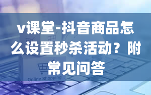 v课堂-抖音商品怎么设置秒杀活动？附常见问答