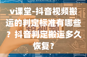 v课堂-抖音视频搬运的判定标准有哪些？抖音判定搬运多久恢复？