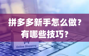 拼多多新手怎么做？有哪些技巧？