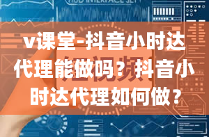 v课堂-抖音小时达代理能做吗？抖音小时达代理如何做？