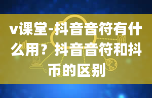 v课堂-抖音音符有什么用？抖音音符和抖币的区别