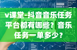 v课堂-抖音音乐任务平台都有哪些？音乐任务一单多少？